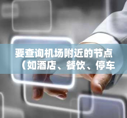 要查询机场附近的节点(如酒店、餐饮、停车场等)可以使用以下工具和平台
