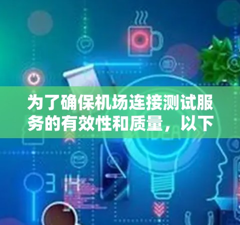 为了确保机场连接测试服务的有效性和质量，以下是一个详细的解决方案，涵盖了从测试策略到监控和优化的各个方面
