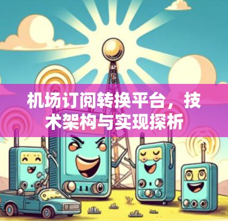 机场订阅转换平台,技术架构与实现探析