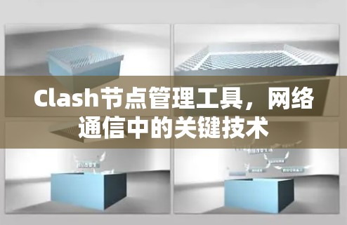 Clash节点管理工具,网络通信中的关键技术