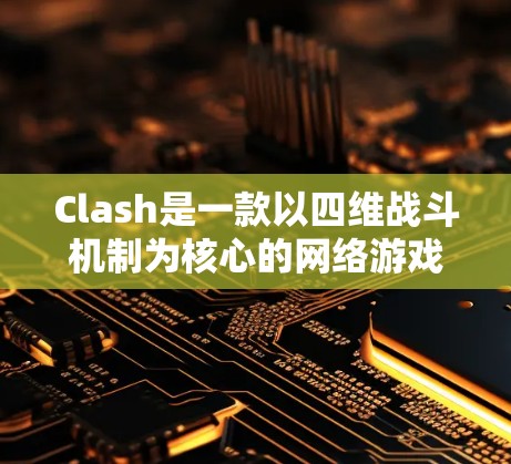Clash是一款以四维战斗机制为核心的网络游戏,玩家需要在格挡、射击、远程攻击和防御四个维度上灵活运用技能,才能在战斗中占据优势。以下是一些关键技巧和策略,帮助玩家在Clash中提升表现