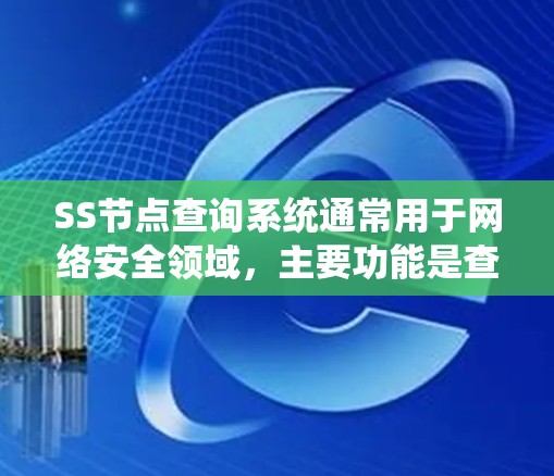 SS节点查询系统通常用于网络安全领域,主要功能是查询和监控网络节点的安全状态和相关事件。以下是详细的步骤指南,帮助您有效地使用和配置SS节点查询系统