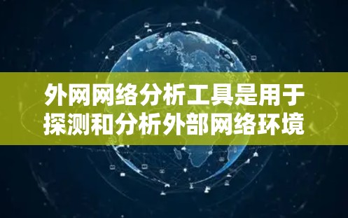 外网网络分析工具是用于探测和分析外部网络环境的重要工具,广泛应用于网络安全、网络监控和风险评估等多个领域。以下是对这些工具的详细分析和总结