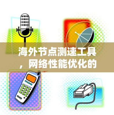 海外节点测速工具,网络性能优化的关键