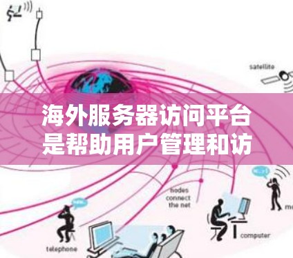 海外服务器访问平台是帮助用户管理和访问位于不同国家的服务器的工具,主要用于存储、计算和数据处理。以下是对这些平台的详细分析