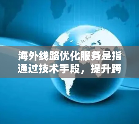 海外线路优化服务是指通过技术手段,提升跨国网络连接的性能、稳定性和成本效益的服务。以下是一些常见的优化方法和策略