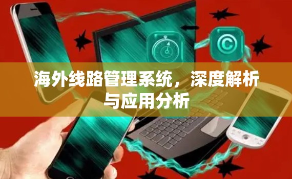 海外线路管理系统,深度解析与应用分析