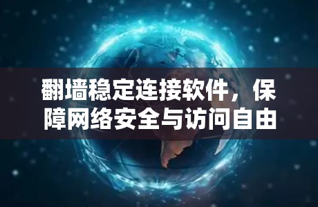 翻墙稳定连接软件,保障网络安全与访问自由的关键