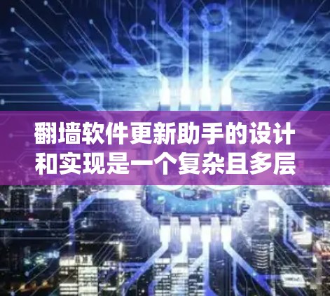 翻墙软件更新助手的设计和实现是一个复杂且多层次的任务,需要从多个维度进行综合考量。以下是一个系统化的解决方案,旨在满足用户需求、提高效率并确保安全性