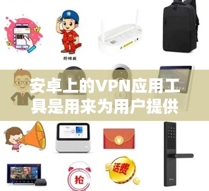 安卓上的VPN应用工具是用来为用户提供安全、隐私保护以及绕过网络限制的功能。随着网络安全和隐私保护意识的增加,越来越多的用户使用VPN工具来保护自己的数据和隐私。以下是一些常用的安卓VPN应用工具