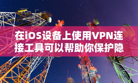 在iOS设备上使用VPN连接工具可以帮助你保护隐私、访问受限制的内容或连接到公司网络。以下是一些常用的iOS VPN连接工具,供你参考
