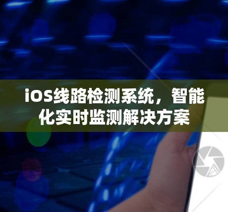 iOS线路检测系统,智能化实时监测解决方案