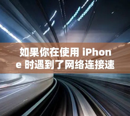 如果你在使用 iPhone 时遇到了网络连接速度慢的问题,可以尝试以下加速连接的方案