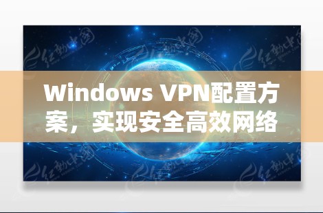 Windows VPN配置方案,实现安全高效网络连接