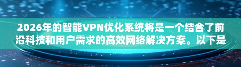 2026年的智能VPN优化系统将是一个结合了前沿科技和用户需求的高效网络解决方案。以下是该系统可能拥有的优化点和功能