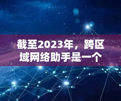 截至2023年,跨区域网络助手是一个涉及大规模网络架构设计和管理的复杂领域,尤其是在跨国或大洲范围内的网络连接中。2026年的跨区域网络助手可能会涉及以下几个方面