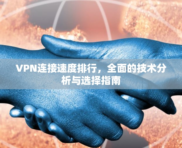 VPN连接速度排行,全面的技术分析与选择指南