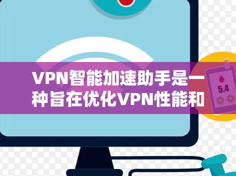 VPN智能加速助手是一种旨在优化VPN性能和用户体验的工具,通过动态调整VPN配置来提升速度和稳定性。以下是对其工作原理和功能的详细分析