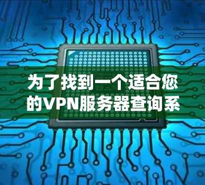 为了找到一个适合您的VPN服务器查询系统,您可以按照以下步骤进行