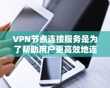 VPN节点连接服务是为了帮助用户更高效地连接到多个服务器,优化网络性能并提高安全性。以下是关于使用VPN节点连接服务的分步指南