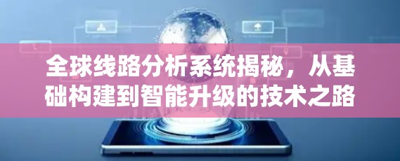 全球线路分析系统揭秘,从基础构建到智能升级的技术之路