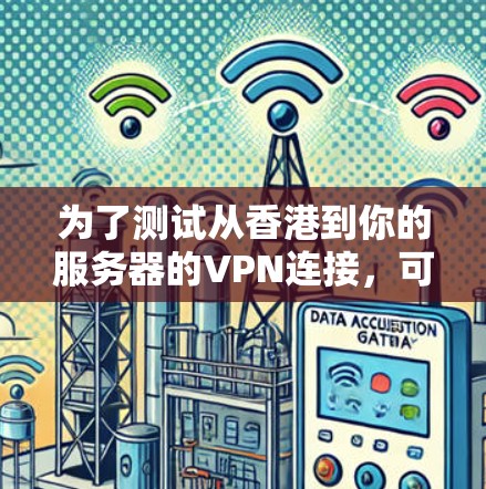 为了测试从香港到你的服务器的VPN连接,可以按照以下步骤进行 为了测试从香港到你的服务器的VPN连接,可以按照以下步骤进行
