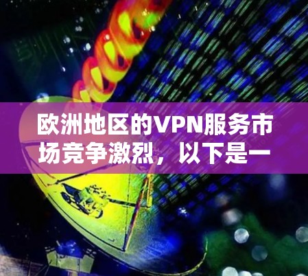 欧洲地区的VPN服务市场竞争激烈,以下是一些在欧洲地区较为受欢迎和口碑较好的VPN服务提供商的排行榜。这些排名主要基于用户评价、速度、服务器覆盖、隐私保护等因素
