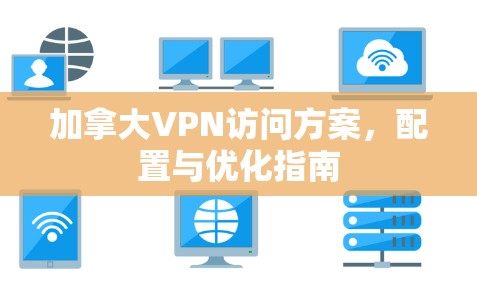 加拿大VPN访问方案,配置与优化指南