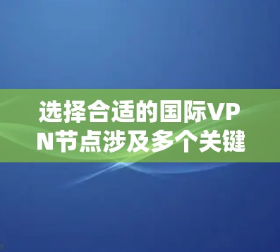 选择合适的国际VPN节点涉及多个关键因素,以下是对问题的详细分析和解决方案