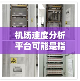 机场速度分析平台可能是指一种用于分析和监控机场运行速度的系统或工具,通常用于优化机场交通流、降低拥堵、提高运行效率等目的。以下是一些可能的关键点和功能