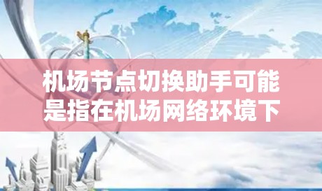 机场节点切换助手可能是指在机场网络环境下进行节点切换的工具或方法。以下是一些可能的解释和建议