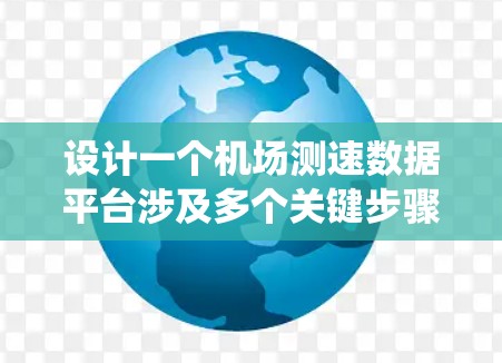 设计一个机场测速数据平台涉及多个关键步骤和考虑因素,以下是对这一项目的系统化总结和建议
