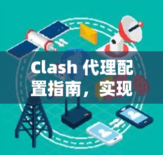 Clash 代理配置指南,实现网络流量智能管理