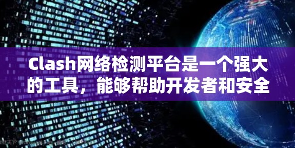 Clash网络检测平台是一个强大的工具,能够帮助开发者和安全研究人员深入分析网络流量,检测潜在问题。以下是Clash的详细介绍和使用指南