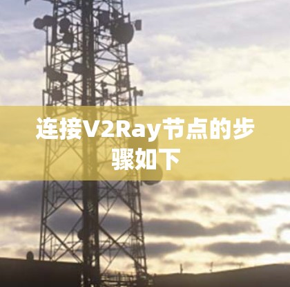 连接V2Ray节点的步骤如下