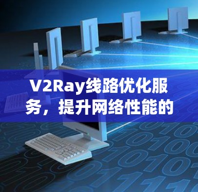 V2Ray线路优化服务,提升网络性能的秘籍