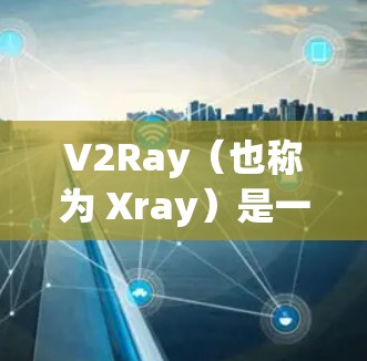 V2Ray(也称为 Xray)是一款开源的网络代理工具,常用于中继、代理、解锁网络限制等场景。以下是关于 V2Ray 连接方案的分析和建议,供你参考