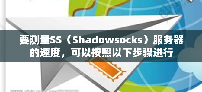 要测量SS（Shadowsocks）服务器的速度，可以按照以下步骤进行