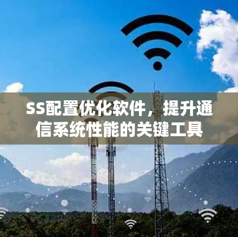 SS配置优化软件,提升通信系统性能的关键工具