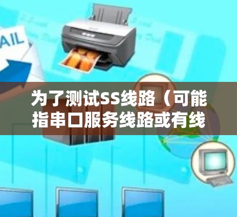为了测试SS线路(可能指串口服务线路或有线网络线路)可以使用以下工具,根据具体需求选择合适的工具