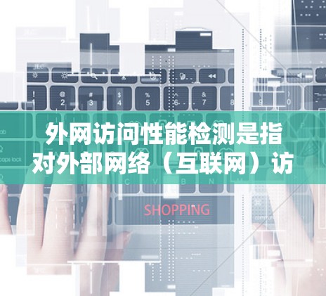 外网访问性能检测是指对外部网络(互联网)访问性能的监控和评估,通常用于检测网络延迟、带宽、稳定性、拥塞情况以及服务质量(QoS)等方面。以下是一些常用的方法和工具,可以帮助进行外网访问性能检测