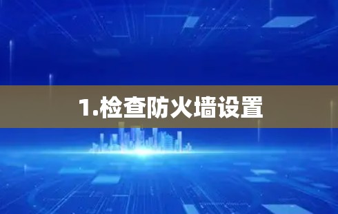 1.检查防火墙设置