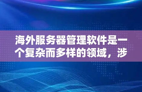 海外服务器管理软件是一个复杂而多样的领域,涉及多个方面的工具和技术,以满足不同的管理需求。以下是对这些软件的分类、功能分析以及选择建议