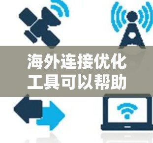 海外连接优化工具可以帮助企业更高效地与全球市场互动,提升业务拓展和市场拓展效果。以下是一些常用的海外连接优化工具,涵盖了数据分析、翻译、SEO、社交媒体管理等多个方面