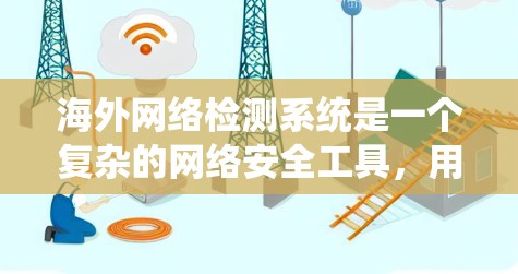 海外网络检测系统是一个复杂的网络安全工具,用于监控和分析海外网络流量,以识别潜在的攻击和异常活动。以下是对该系统工作原理的详细分析