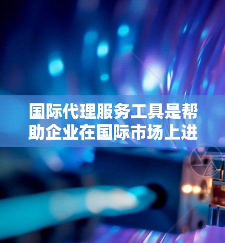 国际代理服务工具是帮助企业在国际市场上进行业务代理的技术和服务工具,涵盖了市场调研、品牌推广、法律合规、税务处理、知识产权保护等多个方面。以下是一些常用的国际代理服务工具和平台