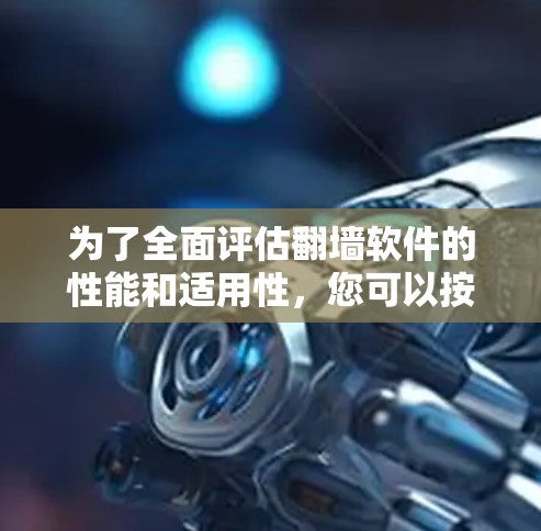 为了全面评估翻墙软件的性能和适用性,您可以按照以下步骤进行测试