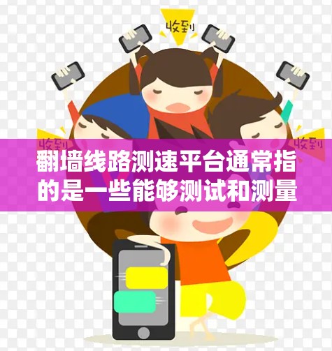 翻墙线路测速平台通常指的是一些能够测试和测量网络连接速度的工具或平台,特别是在面对网络限制或封锁的情况下。这些平台可以帮助用户了解不同网络路线的速度表现,包括通过翻墙或VPN服务的速度