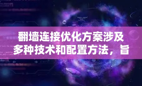 翻墙连接优化方案涉及多种技术和配置方法,旨在提高网络连接的速度、稳定性和隐私保护能力。以下是一些常见的优化方案和建议