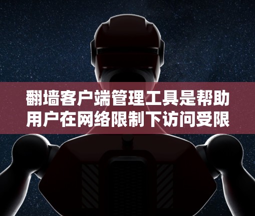 翻墙客户端管理工具是帮助用户在网络限制下访问受限内容的软件。以下是管理这些工具的步骤和建议
